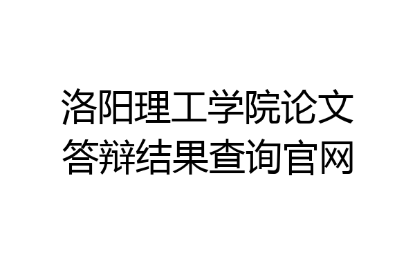 洛阳理工学院论文答辩结果查询官网