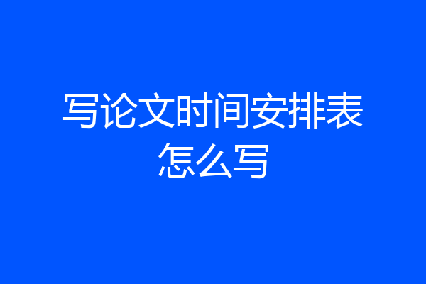 写论文时间安排表怎么写