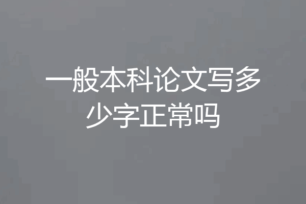 一般本科论文写多少字正常吗