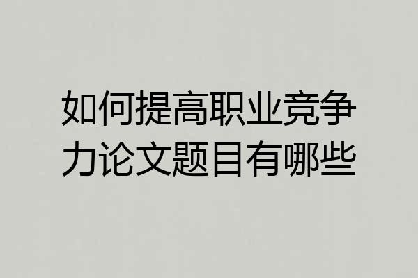 如何提高职业竞争力论文题目有哪些