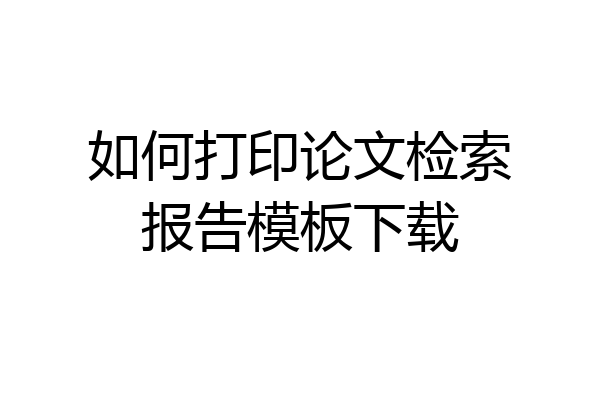 如何打印论文检索报告模板下载