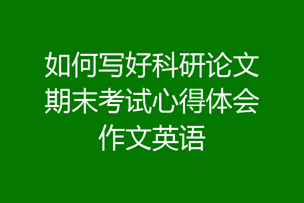 如何写好科研论文期末考试心得体会作文英语