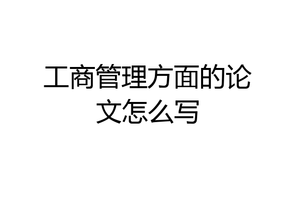 工商管理方面的论文怎么写