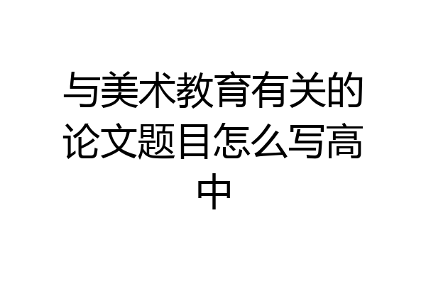 与美术教育有关的论文题目怎么写高中