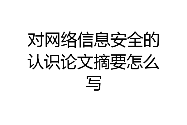 对网络信息安全的认识论文摘要怎么写