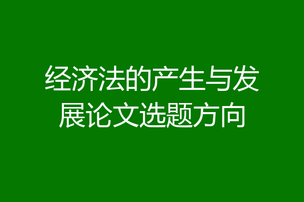 经济法的产生与发展论文选题方向