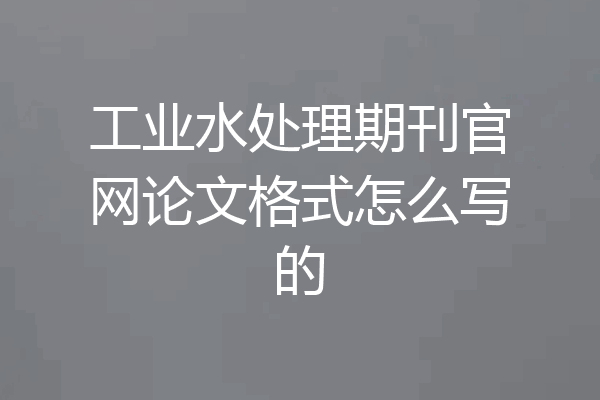 工业水处理期刊官网论文格式怎么写的