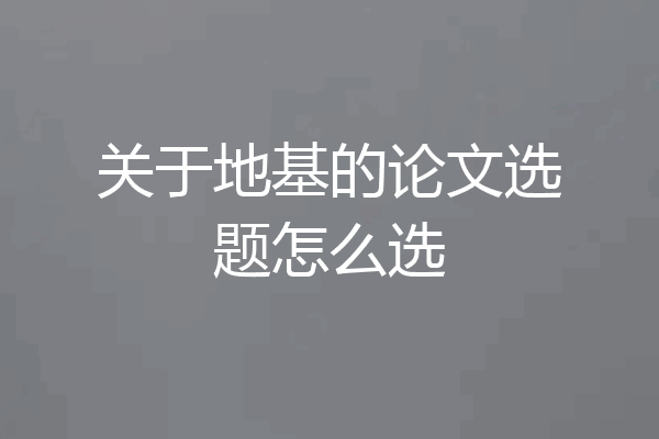 关于地基的论文选题怎么选