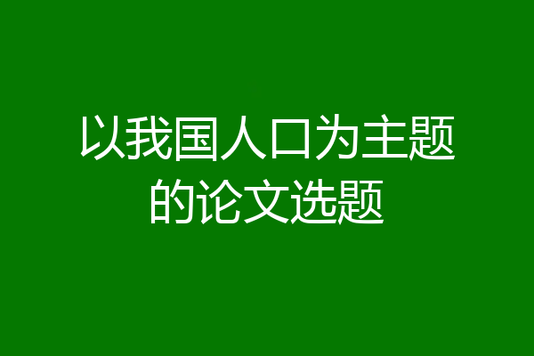 以我国人口为主题的论文选题