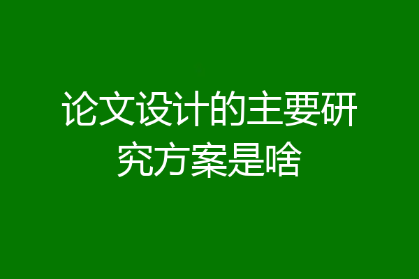 论文设计的主要研究方案是啥