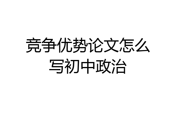 竞争优势论文怎么写初中政治