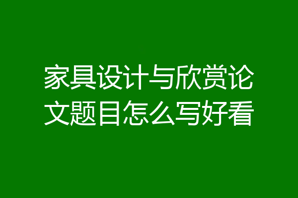 家具设计与欣赏论文题目怎么写好看