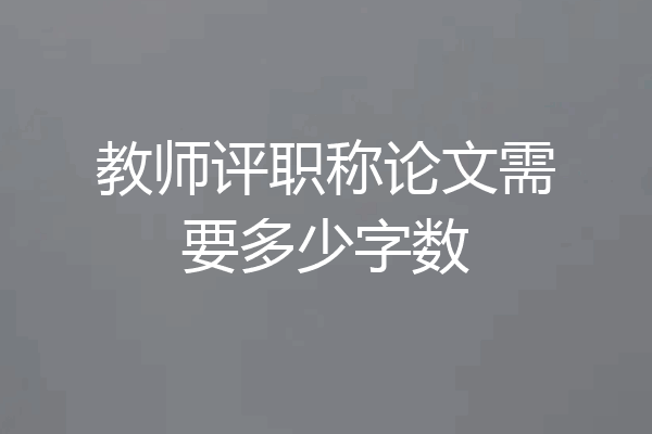 教师评职称论文需要多少字数