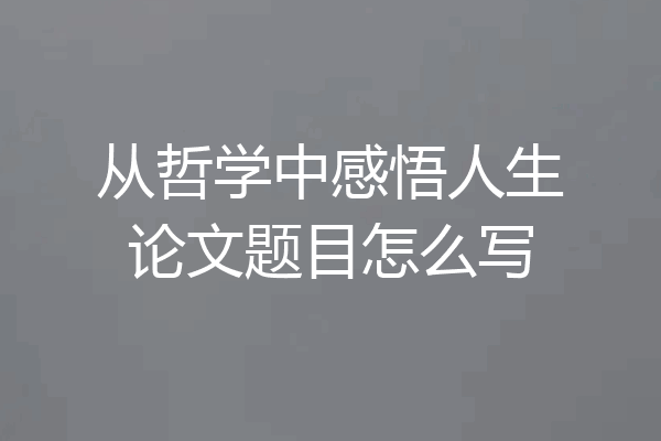 从哲学中感悟人生论文题目怎么写