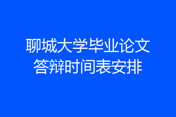 聊城大学毕业论文答辩时间表安排