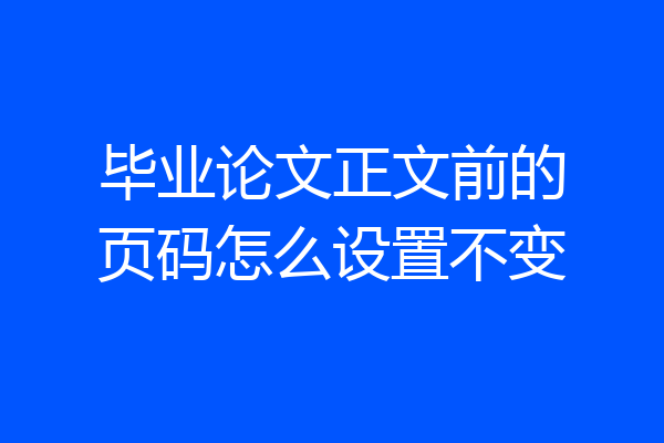 毕业论文正文前的页码怎么设置不变