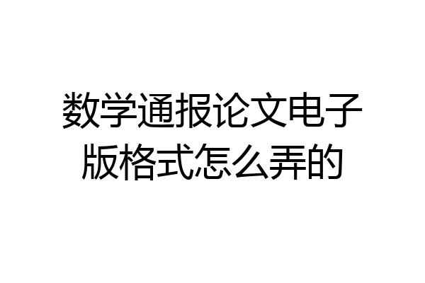 数学通报论文电子版格式怎么弄的