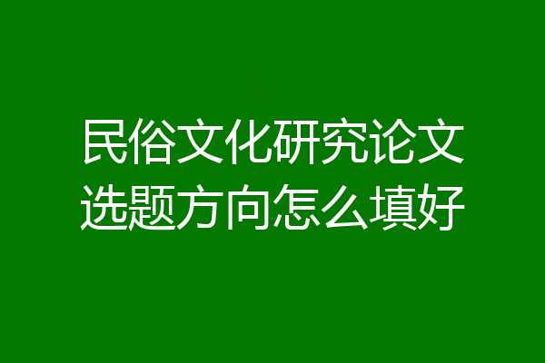 民俗文化研究论文选题方向怎么填好