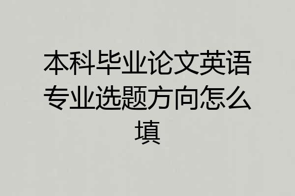 本科毕业论文英语专业选题方向怎么填