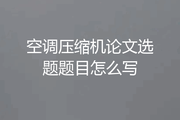 空调压缩机论文选题题目怎么写