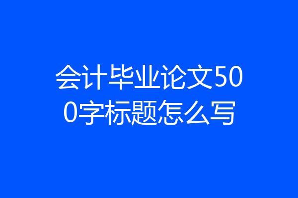 会计毕业论文500字标题怎么写
