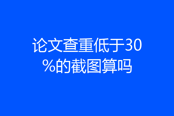 论文查重低于30%的截图算吗