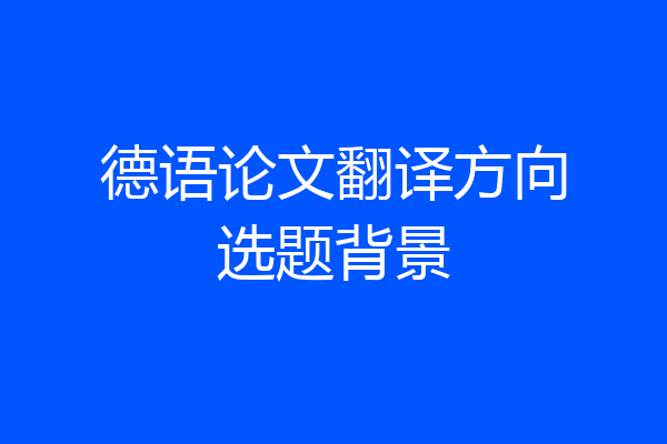 德语论文翻译方向选题背景