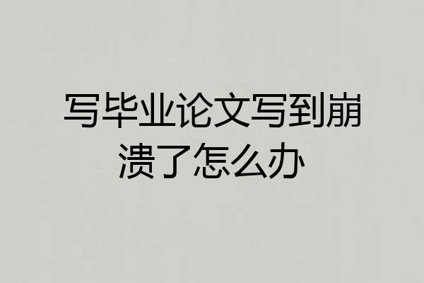 写毕业论文写到崩溃了怎么办