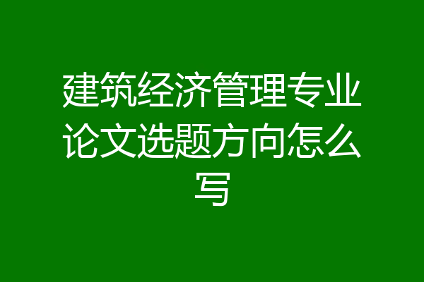 建筑经济管理专业论文选题方向怎么写