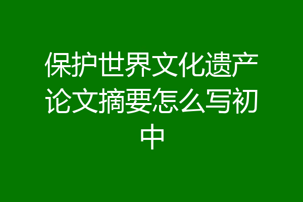保护世界文化遗产论文摘要怎么写初中