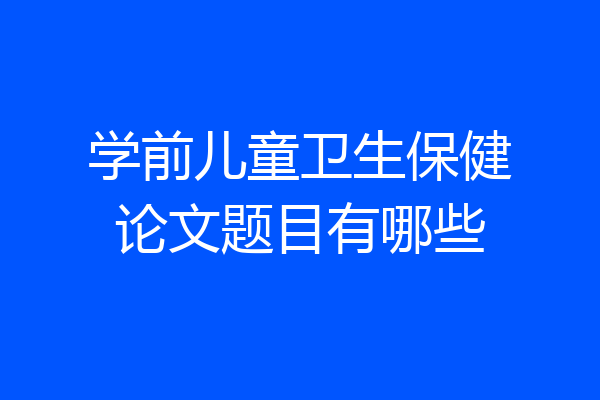 学前儿童卫生保健论文题目有哪些