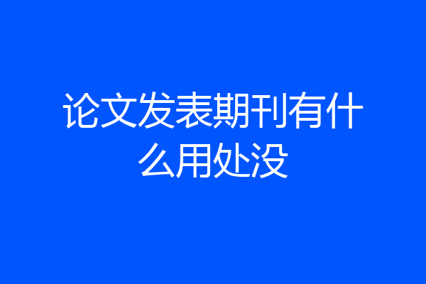 论文发表期刊有什么用处没