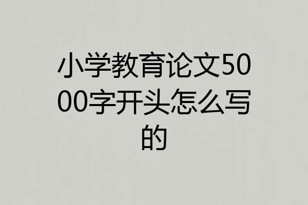 小学教育论文5000字开头怎么写的