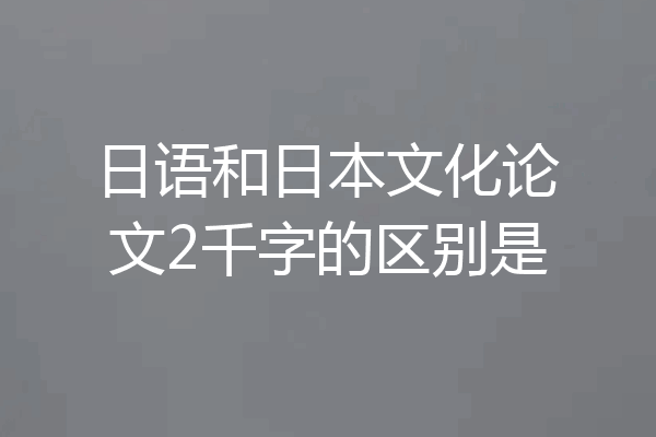 日语和日本文化论文2千字的区别是