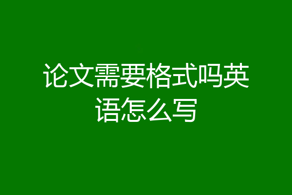 论文需要格式吗英语怎么写