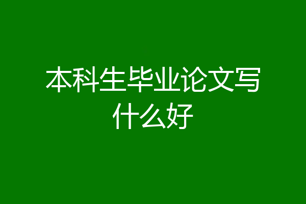 本科生毕业论文写什么好