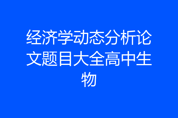 经济学动态分析论文题目大全高中生物