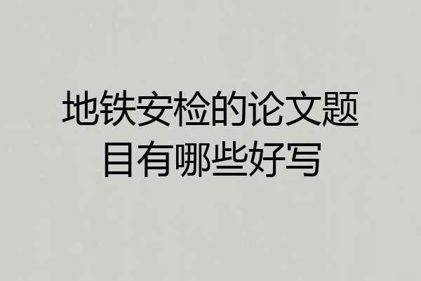 地铁安检的论文题目有哪些好写