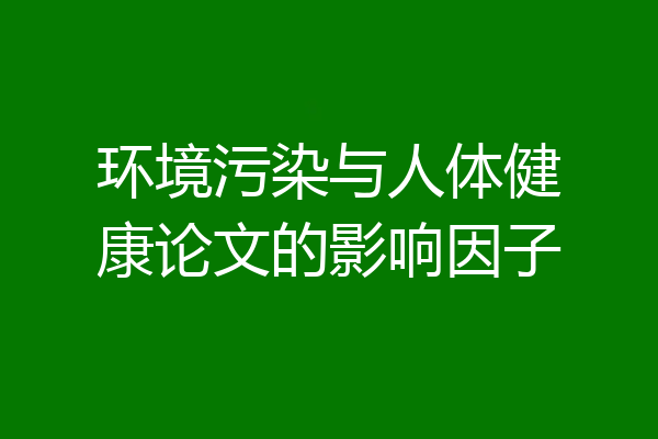 环境污染与人体健康论文的影响因子