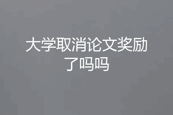 大学取消论文奖励了吗吗