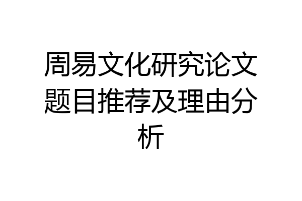 周易文化研究论文题目推荐及理由分析