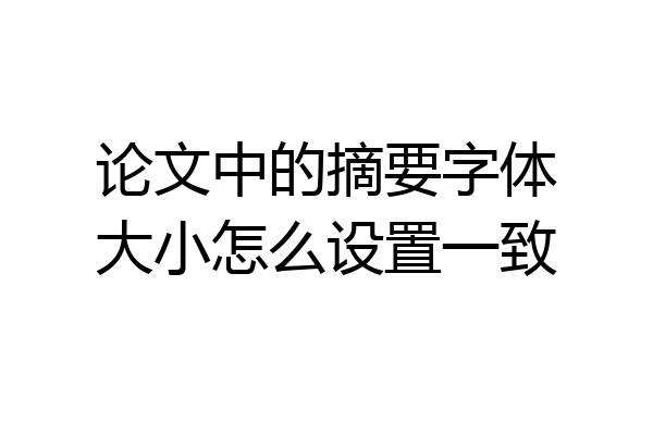 论文中的摘要字体大小怎么设置一致