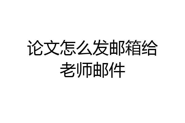 论文怎么发邮箱给老师邮件