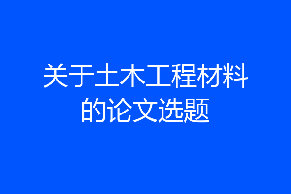 关于土木工程材料的论文选题