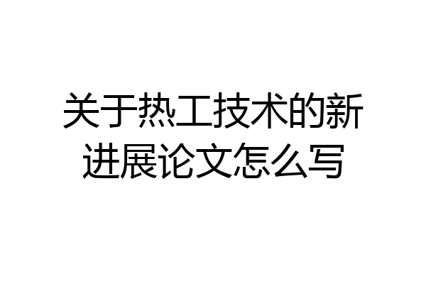 关于热工技术的新进展论文怎么写