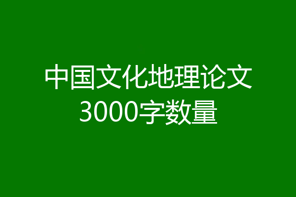 中国文化地理论文3000字数量
