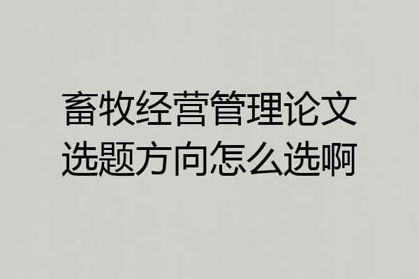 畜牧经营管理论文选题方向怎么选啊