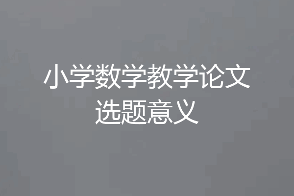小学数学教学论文选题意义
