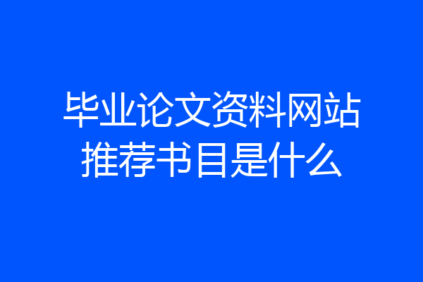 毕业论文资料网站推荐书目是什么