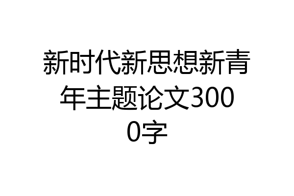 新时代新思想新青年主题论文3000字